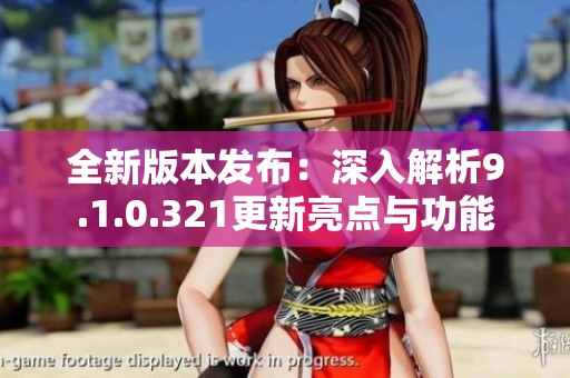 全新版本发布：深入解析9.1.0.321更新亮点与功能