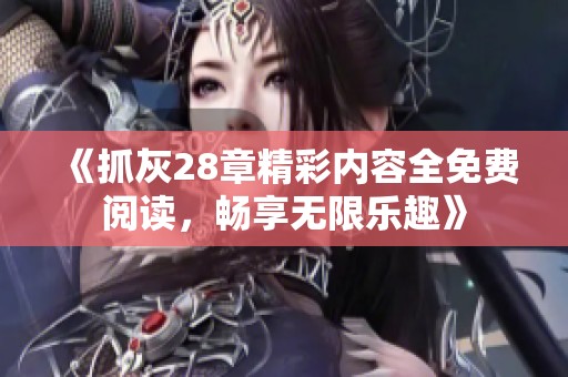 《抓灰28章精彩内容全免费阅读，畅享无限乐趣》