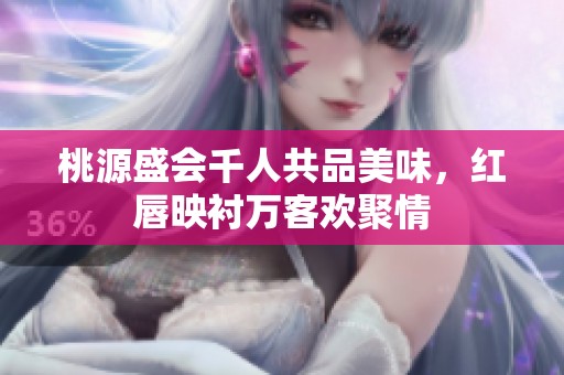 桃源盛会千人共品美味，红唇映衬万客欢聚情