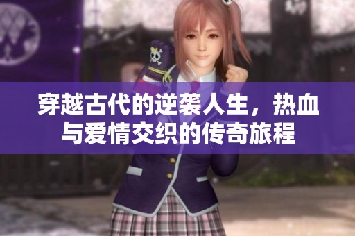穿越古代的逆袭人生，热血与爱情交织的传奇旅程