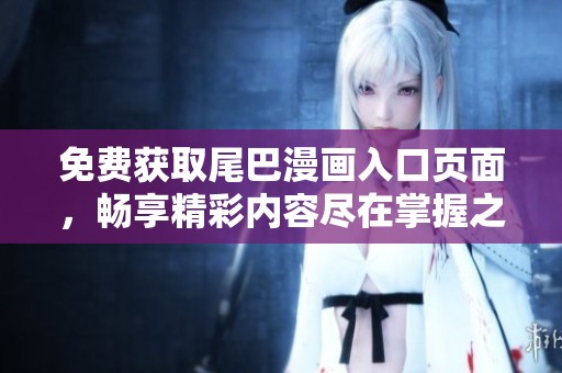免费获取尾巴漫画入口页面，畅享精彩内容尽在掌握之中