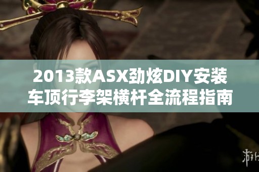 2013款ASX劲炫DIY安装车顶行李架横杆全流程指南