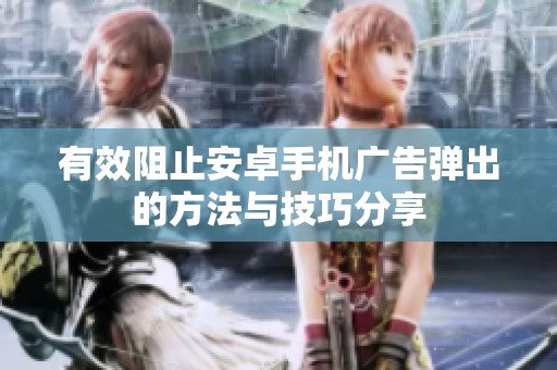 有效阻止安卓手机广告弹出的方法与技巧分享