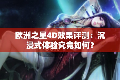 欧洲之星4D效果评测：沉浸式体验究竟如何？