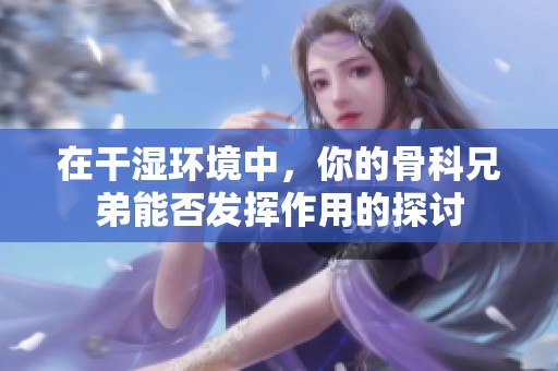 在干湿环境中，你的骨科兄弟能否发挥作用的探讨