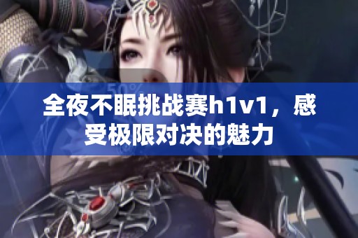 全夜不眠挑战赛h1v1，感受极限对决的魅力