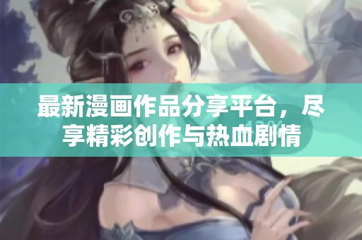 最新漫画作品分享平台，尽享精彩创作与热血剧情
