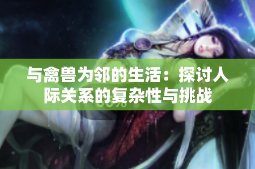 与禽兽为邻的生活：探讨人际关系的复杂性与挑战