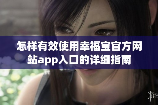 怎样有效使用幸福宝官方网站app入口的详细指南