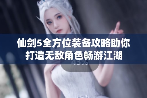 仙剑5全方位装备攻略助你打造无敌角色畅游江湖