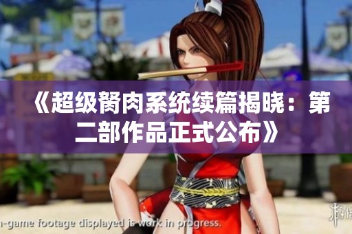《超级胬肉系统续篇揭晓：第二部作品正式公布》