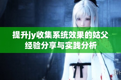提升jy收集系统效果的姑父经验分享与实践分析