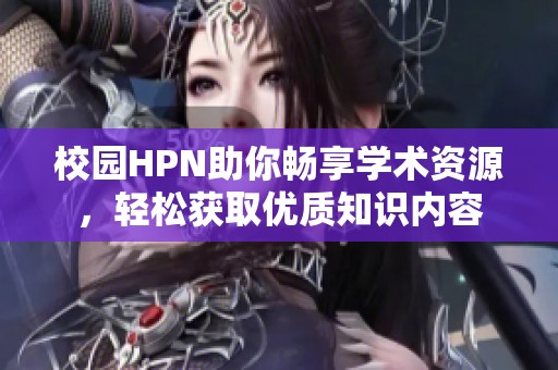 校园HPN助你畅享学术资源，轻松获取优质知识内容