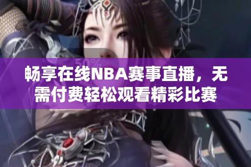 畅享在线NBA赛事直播，无需付费轻松观看精彩比赛