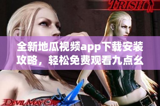 全新地瓜视频app下载安装攻略，轻松免费观看九点幺版本