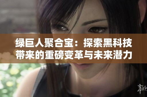 绿巨人聚合宝：探索黑科技带来的重磅变革与未来潜力
