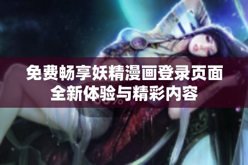 免费畅享妖精漫画登录页面全新体验与精彩内容
