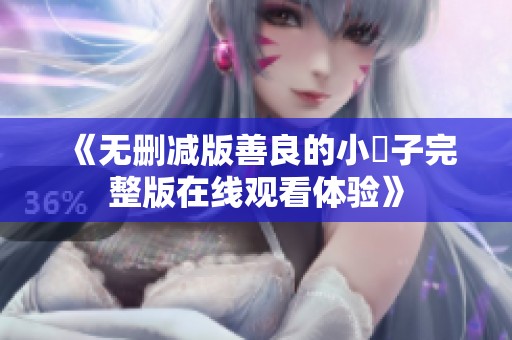 《无删减版善良的小峓子完整版在线观看体验》