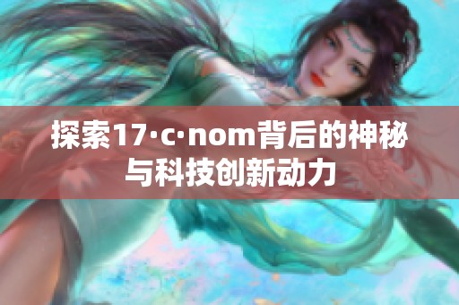 探索17·c·nom背后的神秘与科技创新动力