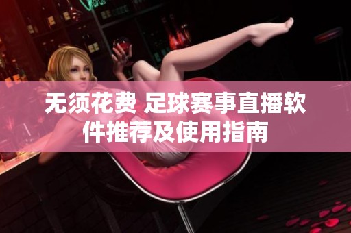 无须花费 足球赛事直播软件推荐及使用指南