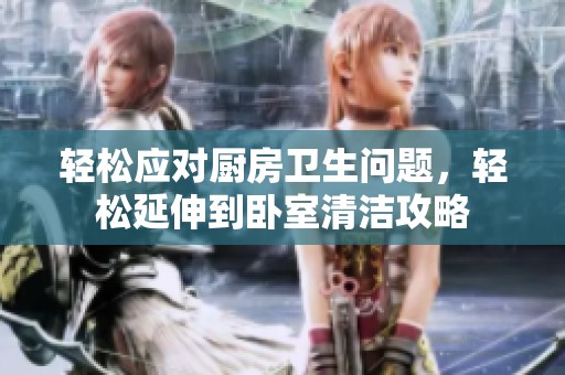 轻松应对厨房卫生问题，轻松延伸到卧室清洁攻略