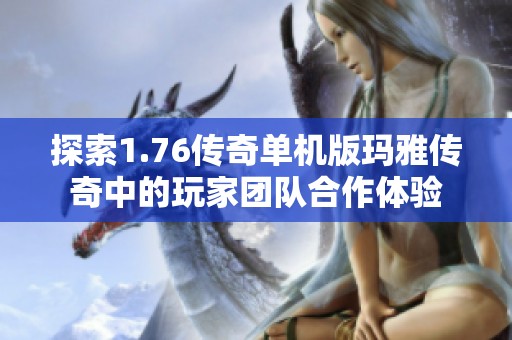 探索1.76传奇单机版玛雅传奇中的玩家团队合作体验