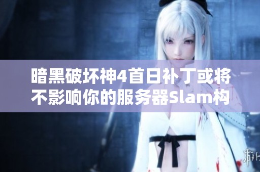 暗黑破坏神4首日补丁或将不影响你的服务器Slam构建