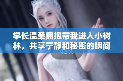 学长温柔拥抱带我进入小树林，共享宁静和秘密的瞬间