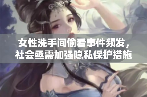 女性洗手间偷看事件频发，社会亟需加强隐私保护措施