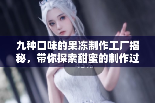 九种口味的果冻制作工厂揭秘，带你探索甜蜜的制作过程