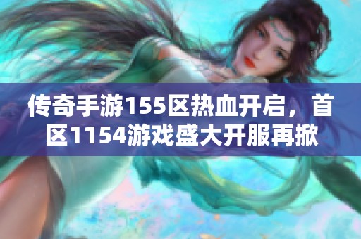 传奇手游155区热血开启，首区1154游戏盛大开服再掀狂潮