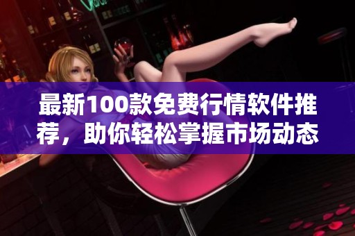 最新100款免费行情软件推荐，助你轻松掌握市场动态