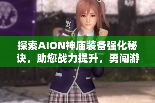探索AION神庙装备强化秘诀，助您战力提升，勇闯游戏巅峰