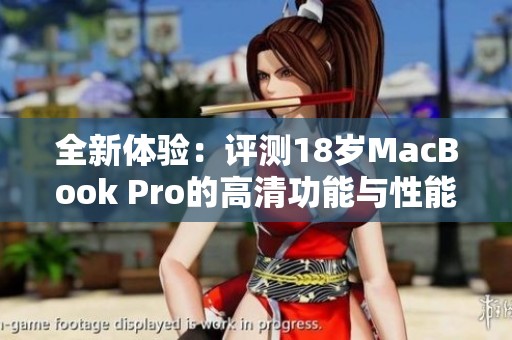 全新体验：评测18岁MacBook Pro的高清功能与性能表现