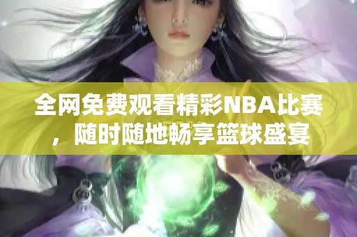 全网免费观看精彩NBA比赛，随时随地畅享篮球盛宴