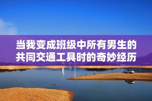 当我变成班级中所有男生的共同交通工具时的奇妙经历