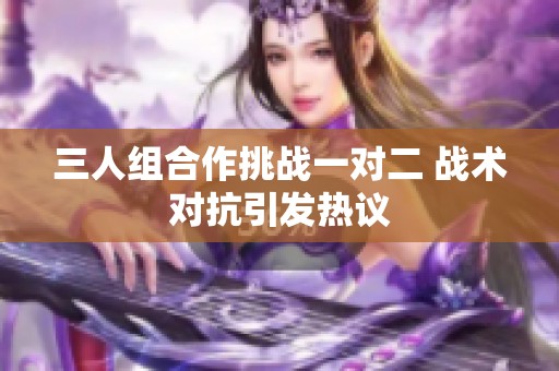 三人组合作挑战一对二 战术对抗引发热议