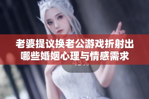 老婆提议换老公游戏折射出哪些婚姻心理与情感需求