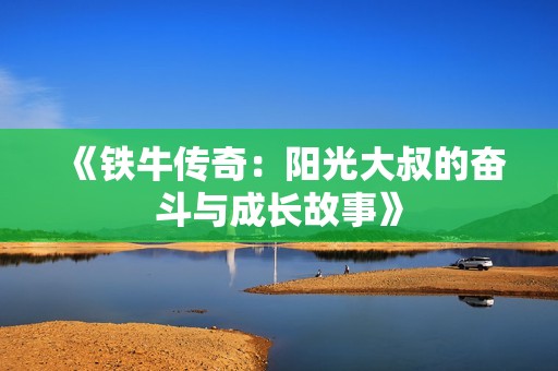 《铁牛传奇：阳光大叔的奋斗与成长故事》