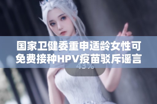 国家卫健委重申适龄女性可免费接种HPV疫苗驳斥谣言