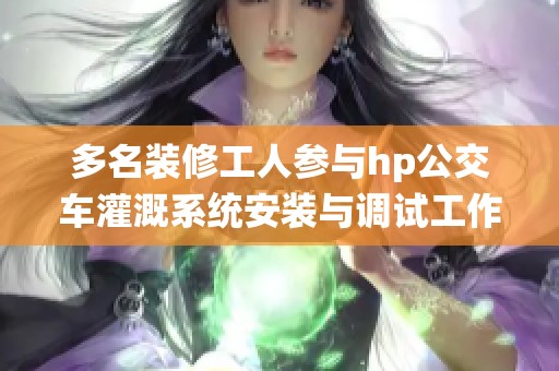 多名装修工人参与hp公交车灌溉系统安装与调试工作