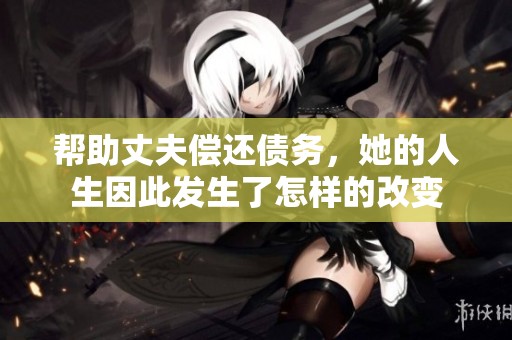 帮助丈夫偿还债务，她的人生因此发生了怎样的改变