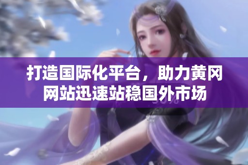 打造国际化平台，助力黄冈网站迅速站稳国外市场