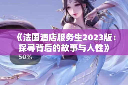 《法国酒店服务生2023版：探寻背后的故事与人性》