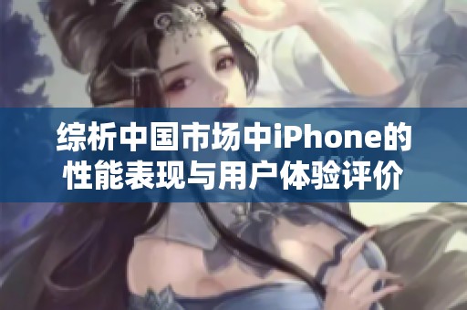 综析中国市场中iPhone的性能表现与用户体验评价
