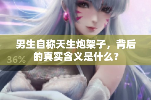 男生自称天生炮架子，背后的真实含义是什么？