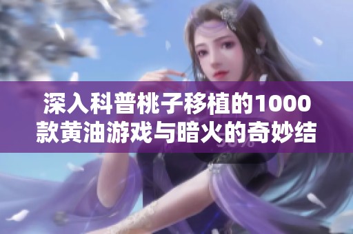 深入科普桃子移植的1000款黄油游戏与暗火的奇妙结合