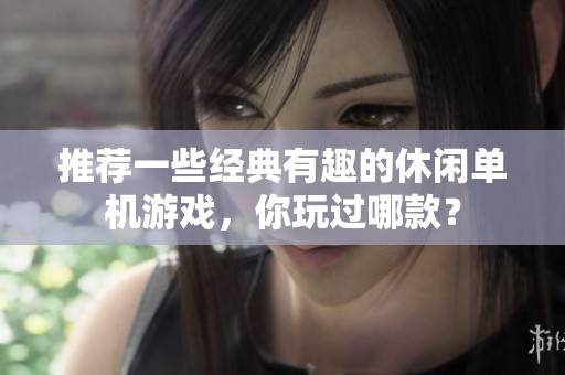 推荐一些经典有趣的休闲单机游戏，你玩过哪款？