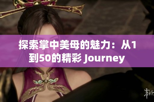 探索掌中美母的魅力：从1到50的精彩 Journey