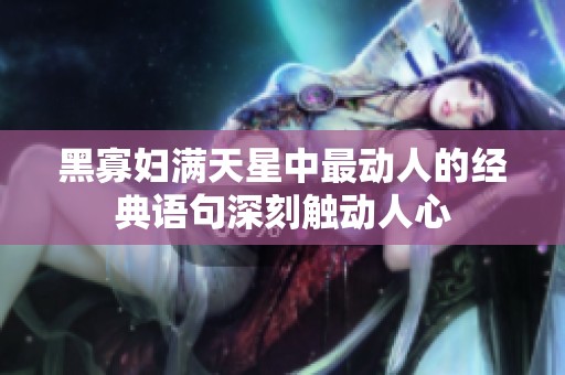黑寡妇满天星中最动人的经典语句深刻触动人心